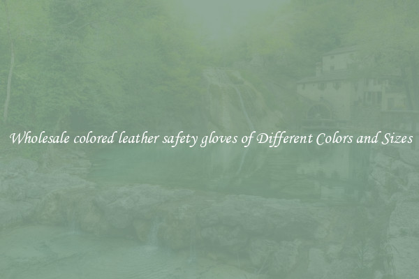 Wholesale colored leather safety gloves of Different Colors and Sizes