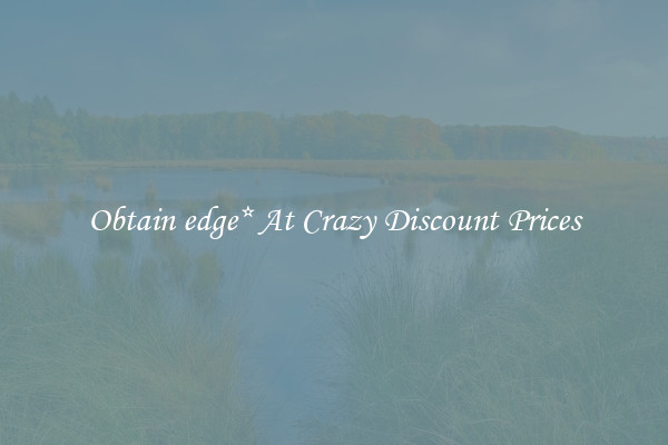 Obtain edge* At Crazy Discount Prices