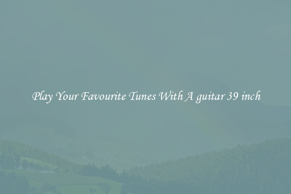 Play Your Favourite Tunes With A guitar 39 inch