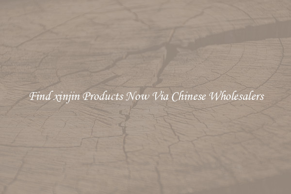 Find xinjin Products Now Via Chinese Wholesalers