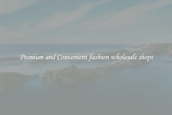 Premium and Convenient fashion wholesale shops