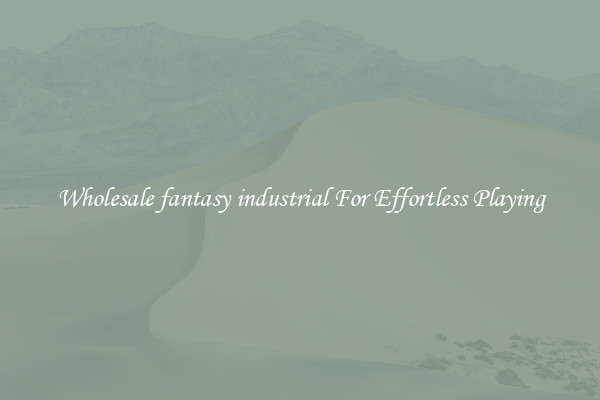 Wholesale fantasy industrial For Effortless Playing