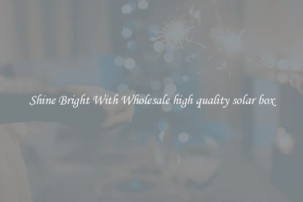 Shine Bright With Wholesale high quality solar box