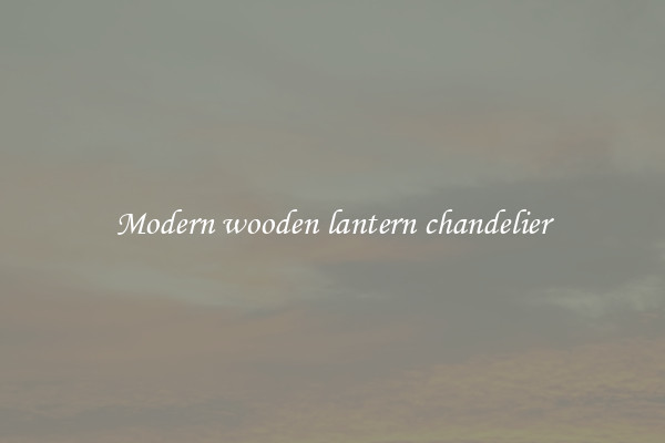 Modern wooden lantern chandelier