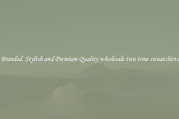 Branded, Stylish and Premium Quality wholesale two tone sweatshirts
