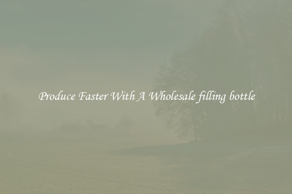 Produce Faster With A Wholesale filling bottle