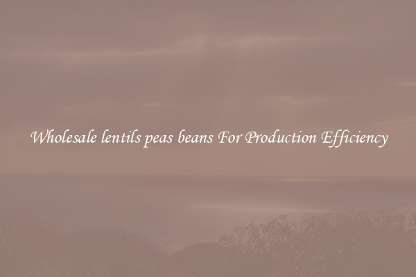 Wholesale lentils peas beans For Production Efficiency