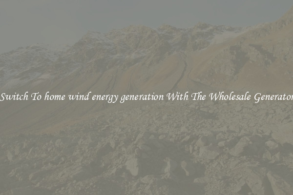 Switch To home wind energy generation With The Wholesale Generator