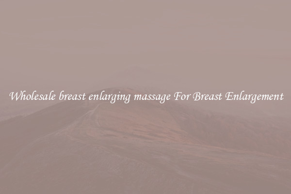 Wholesale breast enlarging massage For Breast Enlargement
