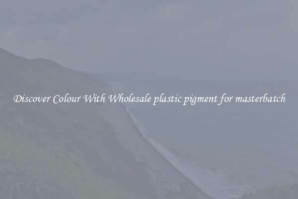 Discover Colour With Wholesale plastic pigment for masterbatch