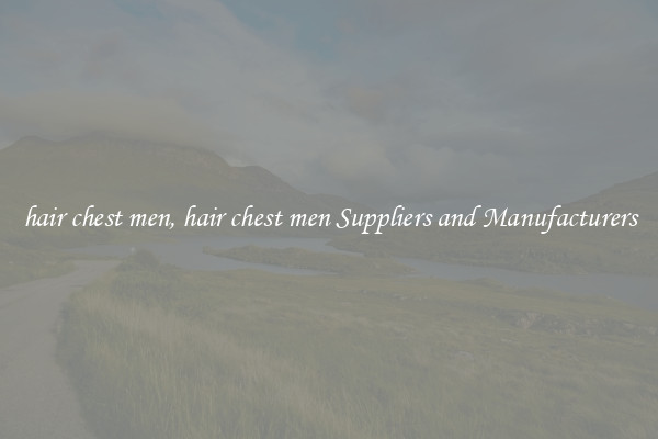hair chest men, hair chest men Suppliers and Manufacturers