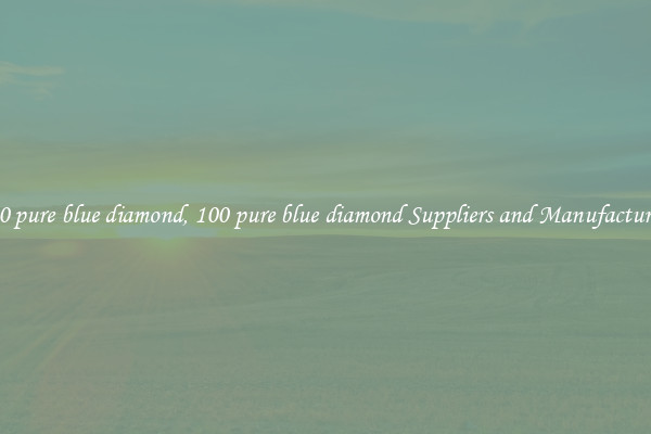 100 pure blue diamond, 100 pure blue diamond Suppliers and Manufacturers