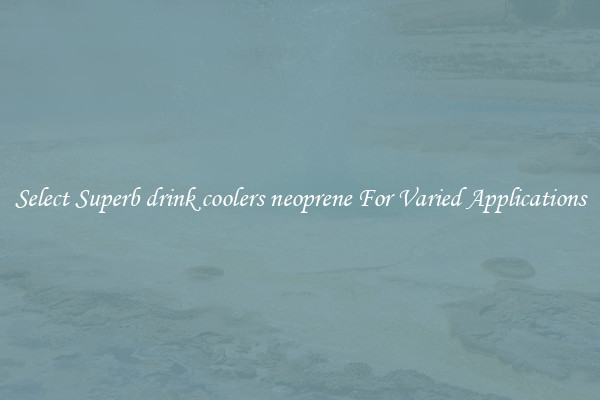 Select Superb drink coolers neoprene For Varied Applications