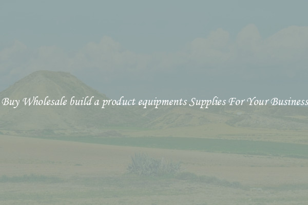 Buy Wholesale build a product equipments Supplies For Your Business