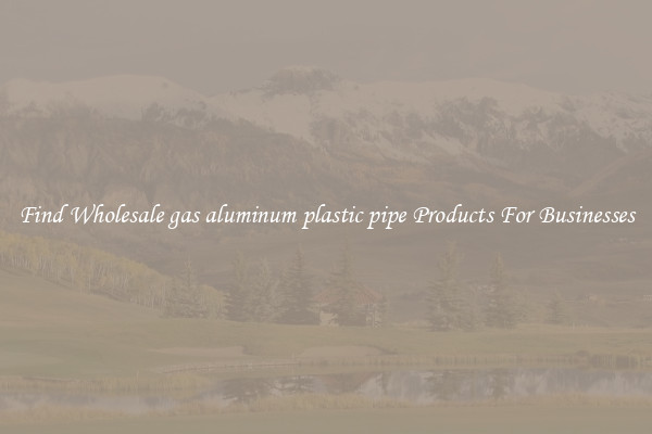 Find Wholesale gas aluminum plastic pipe Products For Businesses