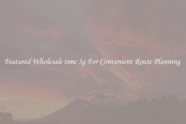 Featured Wholesale time 3g For Convenient Route Planning 