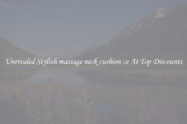 Unrivaled Stylish massage neck cushion ce At Top Discounts