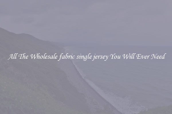 All The Wholesale fabric single jersey You Will Ever Need