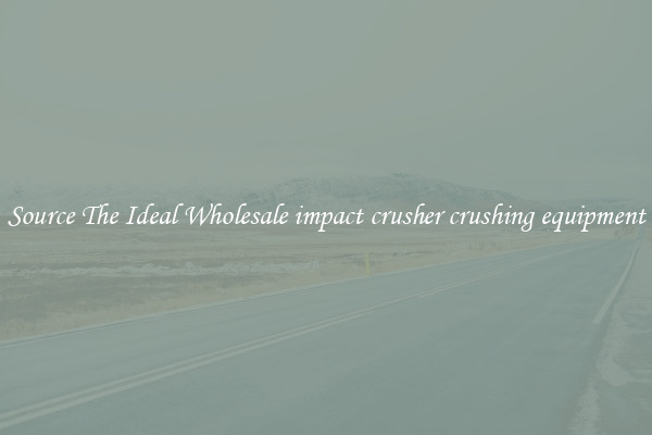 Source The Ideal Wholesale impact crusher crushing equipment