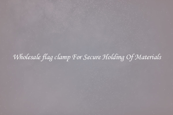 Wholesale flag clamp For Secure Holding Of Materials