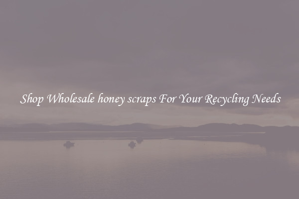 Shop Wholesale honey scraps For Your Recycling Needs