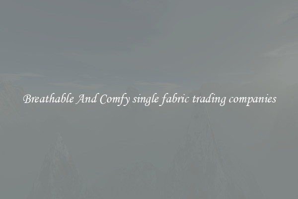 Breathable And Comfy single fabric trading companies