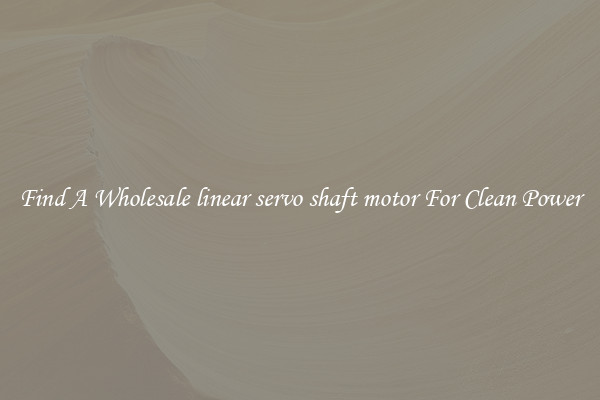 Find A Wholesale linear servo shaft motor For Clean Power