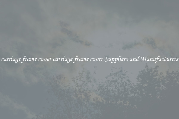 carriage frame cover carriage frame cover Suppliers and Manufacturers