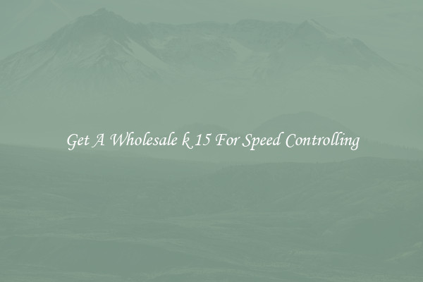 Get A Wholesale k 15 For Speed Controlling