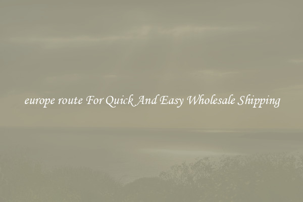 europe route For Quick And Easy Wholesale Shipping