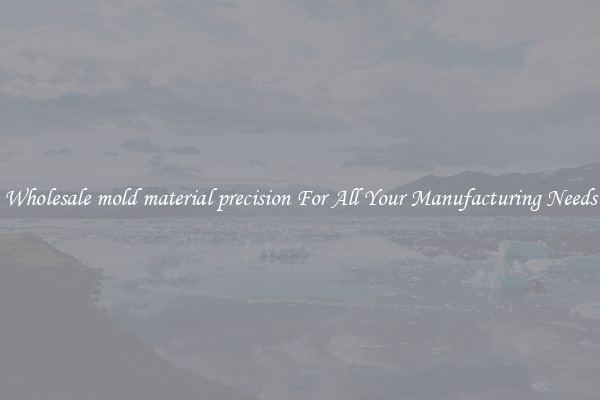 Wholesale mold material precision For All Your Manufacturing Needs