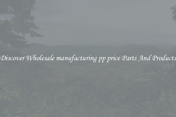 Discover Wholesale manufacturing pp price Parts And Products
