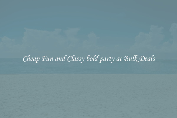 Cheap Fun and Classy bold party at Bulk Deals
