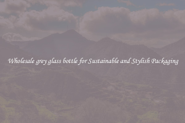 Wholesale grey glass bottle for Sustainable and Stylish Packaging