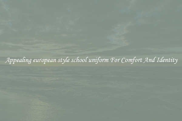 Appealing european style school uniform For Comfort And Identity