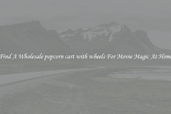Find A Wholesale popcorn cart with wheels For Movie Magic At Home