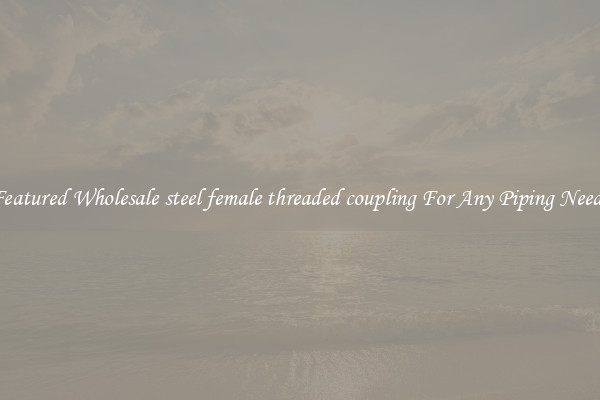 Featured Wholesale steel female threaded coupling For Any Piping Needs