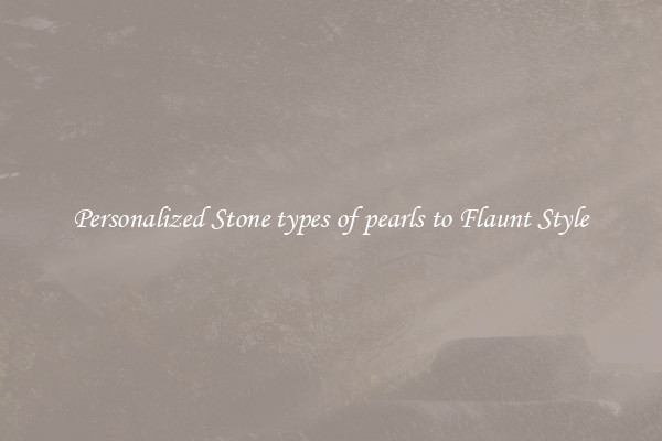 Personalized Stone types of pearls to Flaunt Style