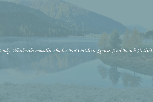 Trendy Wholesale metallic shades For Outdoor Sports And Beach Activities