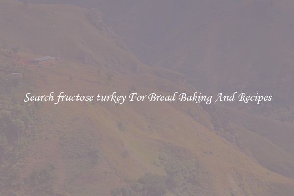 Search fructose turkey For Bread Baking And Recipes