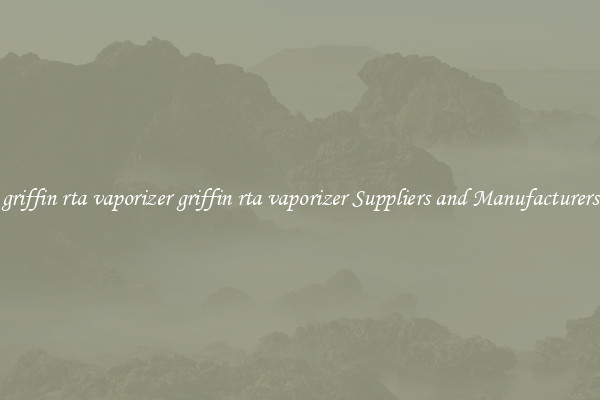 griffin rta vaporizer griffin rta vaporizer Suppliers and Manufacturers