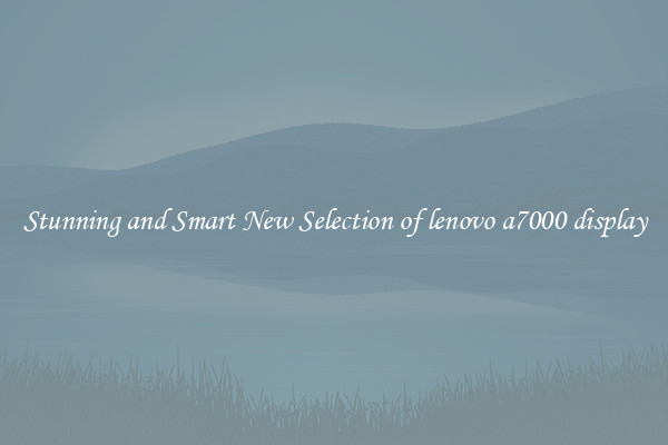Stunning and Smart New Selection of lenovo a7000 display