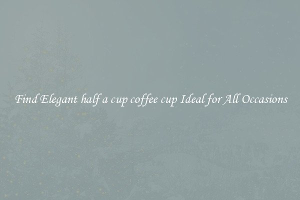 Find Elegant half a cup coffee cup Ideal for All Occasions