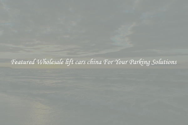 Featured Wholesale lift cars china For Your Parking Solutions 