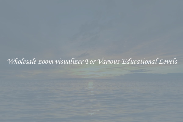 Wholesale zoom visualizer For Various Educational Levels