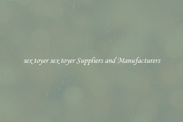 sex toyer sex toyer Suppliers and Manufacturers