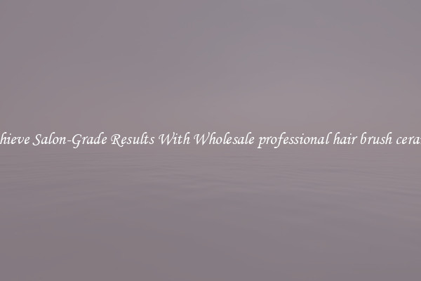 Achieve Salon-Grade Results With Wholesale professional hair brush ceramic