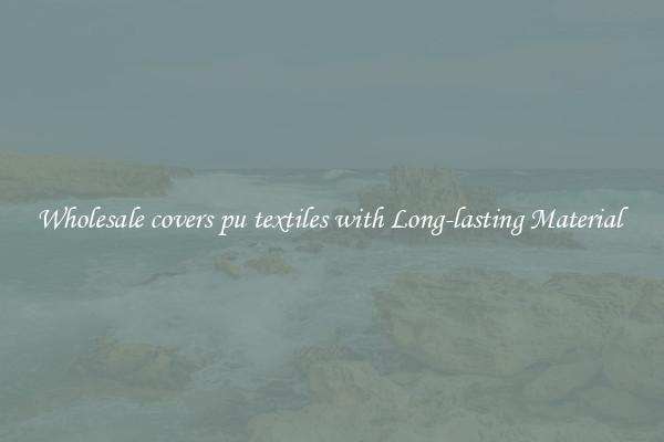 Wholesale covers pu textiles with Long-lasting Material 