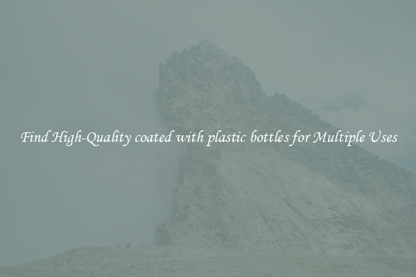 Find High-Quality coated with plastic bottles for Multiple Uses