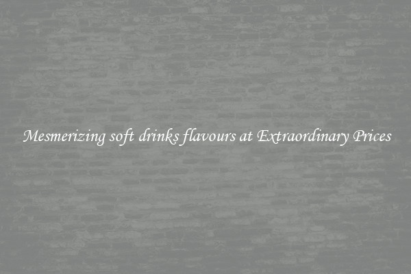 Mesmerizing soft drinks flavours at Extraordinary Prices